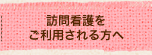 訪問看護をご利用される方へ